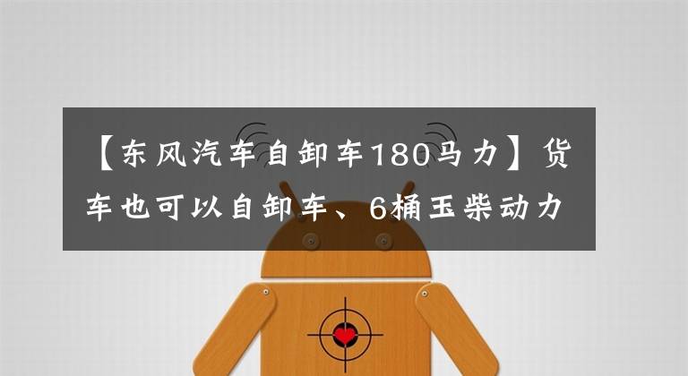 【东风汽车自卸车180马力】货车也可以自卸车、6桶玉柴动力、东风特相6.5米平面自卸车