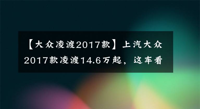 【大众凌渡2017款】上汽大众2017款凌渡14.6万起，这车看起来有点宽！