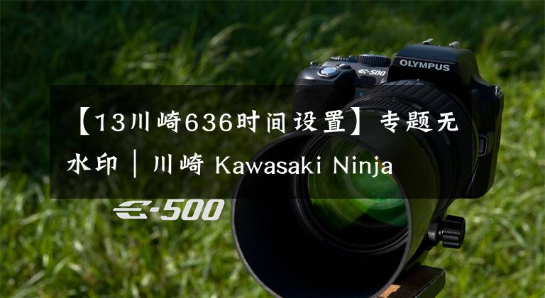 【13川崎636时间设置】专题无水印｜川崎 Kawasaki Ninja ZX-636