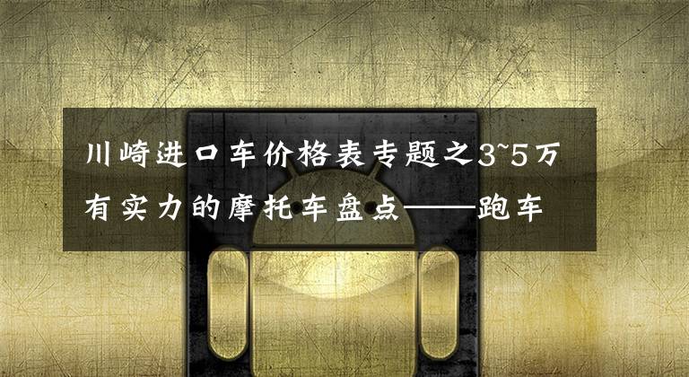 川崎进口车价格表专题之3~5万有实力的摩托车盘点——跑车篇，进口双缸和国产四缸都有