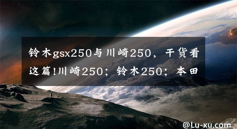 铃木gsx250与川崎250，干货看这篇!川崎250；铃木250；本田250；雅马哈250这四款摩托车哪一款更好？