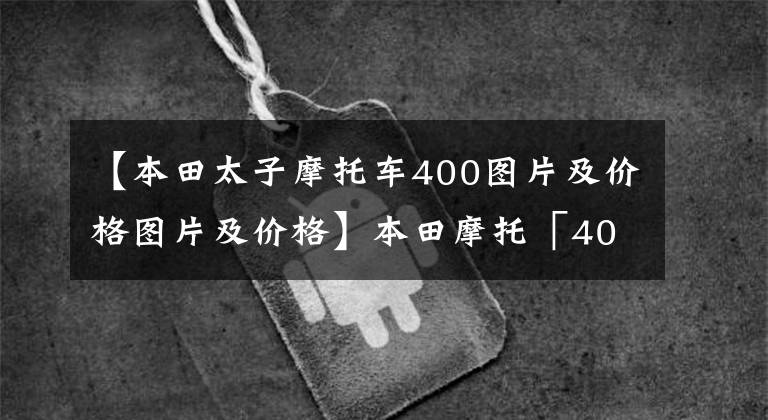 【本田太子摩托车400图片及价格图片及价格】本田摩托「400X」2022新款