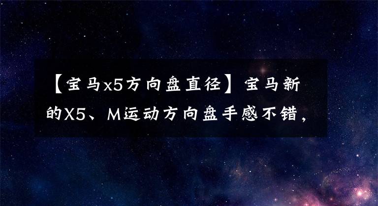 【宝马x5方向盘直径】宝马新的X5、M运动方向盘手感不错，白色外观充满霸气运动感