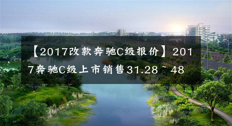 【2017改款奔驰C级报价】2017奔驰C级上市销售31.28 ~ 48.9万韩元