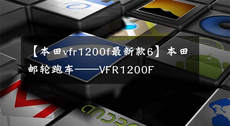 【本田vfr1200f最新款6】本田邮轮跑车——VFR1200F