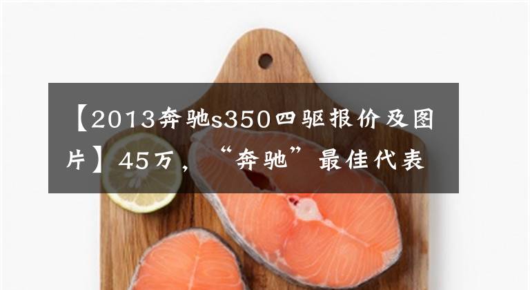 【2013奔驰s350四驱报价及图片】45万，“奔驰”最佳代表，豪华汽车霸权——奔驰S级S350