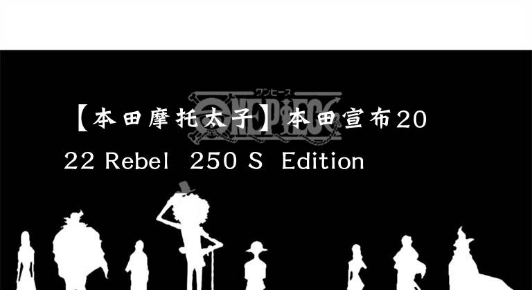 【本田摩托太子】本田宣布2022 Rebel  250 S  Edition