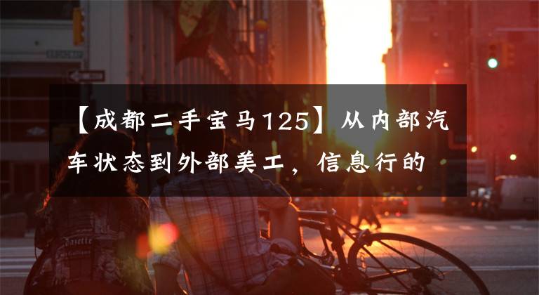 【成都二手宝马125】从内部汽车状态到外部美工，信息行的宝马二手车最值得买。