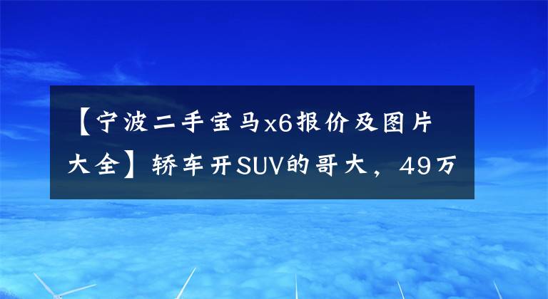 【宁波二手宝马x6报价及图片大全】轿车开SUV的哥大，49万辆买二手宝马X6，这种车状况值得吗？