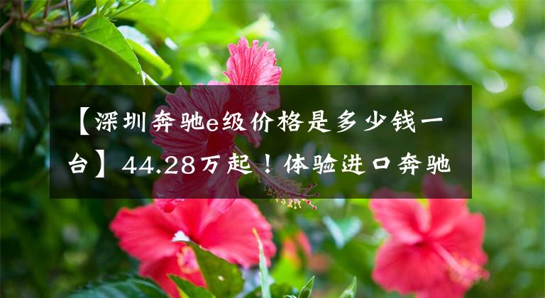 【深圳奔驰e级价格是多少钱一台】44.28万起！体验进口奔驰E级：硬顶跑车造型，双门设计，超燃