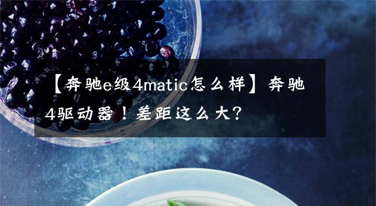 【奔驰e级4matic怎么样】奔驰4驱动器！差距这么大？