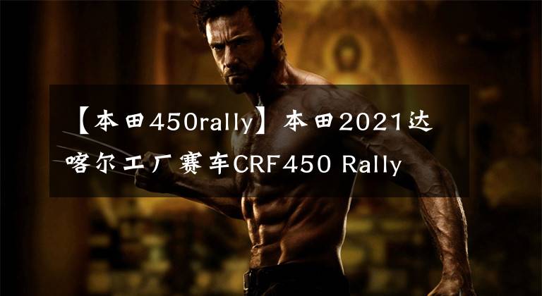 【本田450rally】本田2021达喀尔工厂赛车CRF450 Rally
