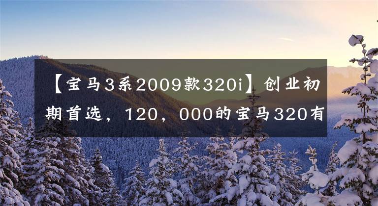 【宝马3系2009款320i】创业初期首选，120，000的宝马320有面子，颜值更好！