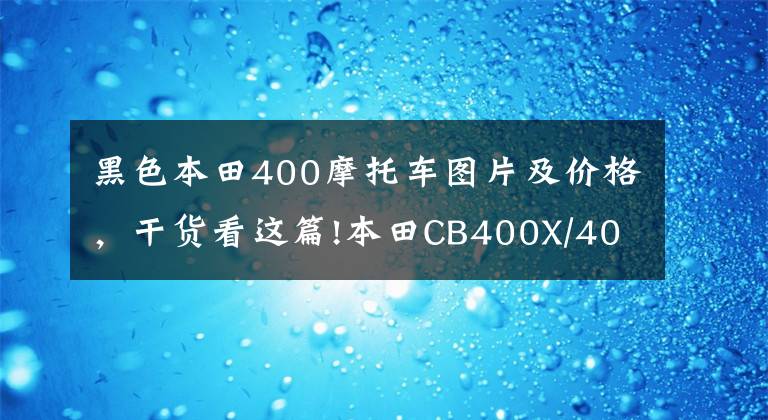 黑色本田400摩托车图片及价格，干货看这篇!本田CB400X/400F新装上市！全新贴花和配色来了