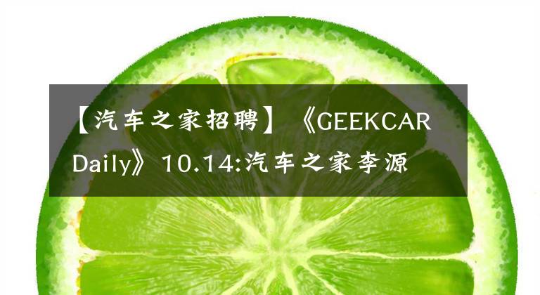 【汽车之家招聘】《GEEKCAR Daily》10.14:汽车之家李源也想做电动车。