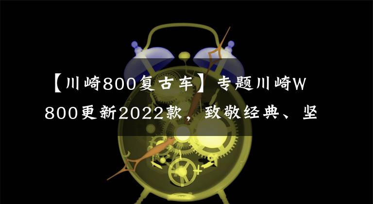 【川崎800复古车】专题川崎W800更新2022款，致敬经典、坚持复古，只是小改配色