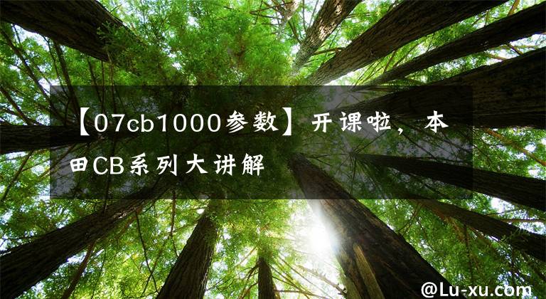 【07cb1000参数】开课啦，本田CB系列大讲解