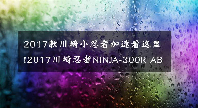 2017款川崎小忍者加速看这里!2017川崎忍者NINJA-300R ABS 冬测版
