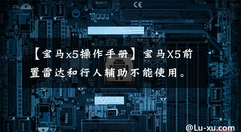 【宝马x5操作手册】宝马X5前置雷达和行人辅助不能使用。有三种处理方法，请记住