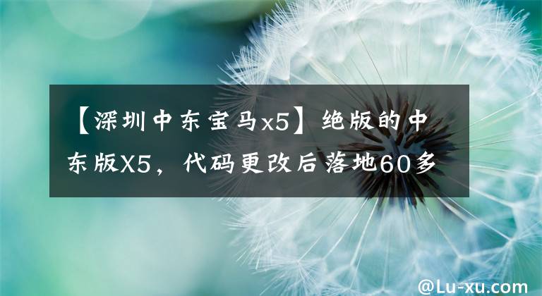 【深圳中东宝马x5】绝版的中东版X5，代码更改后落地60多万韩元，可行吗？