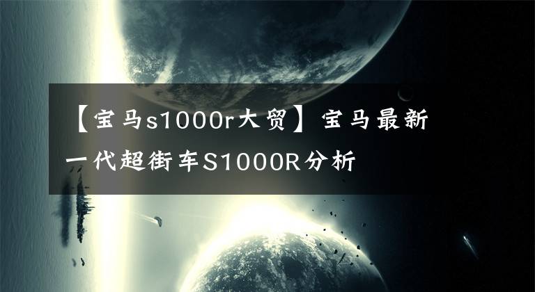 【宝马s1000r大贸】宝马最新一代超街车S1000R分析