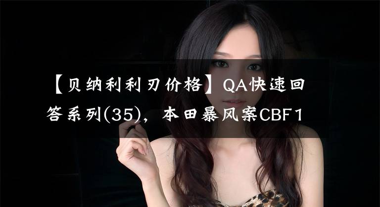 【贝纳利利刃价格】QA快速回答系列(35)，本田暴风案CBF190X，新版好还是5本好？