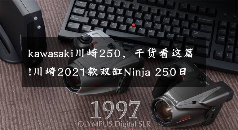 kawasaki川崎250，干货看这篇!川崎2021款双缸Ninja 250日本上市