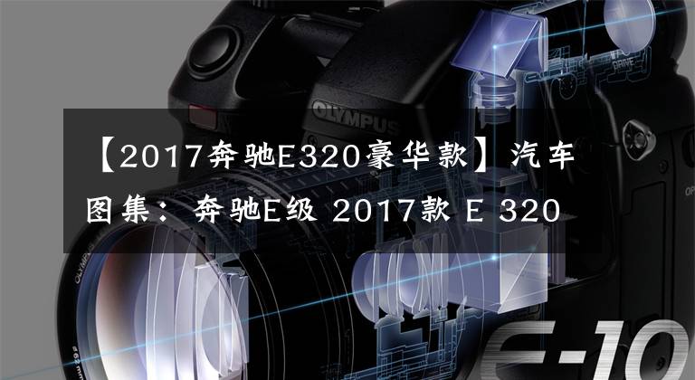 【2017奔驰E320豪华款】汽车图集：奔驰E级 2017款 E 320 L 4MATI