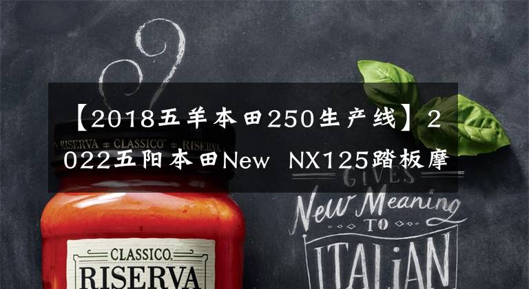 【2018五羊本田250生产线】2022五阳本田New  NX125踏板摩托车详细说明售价9690韩元