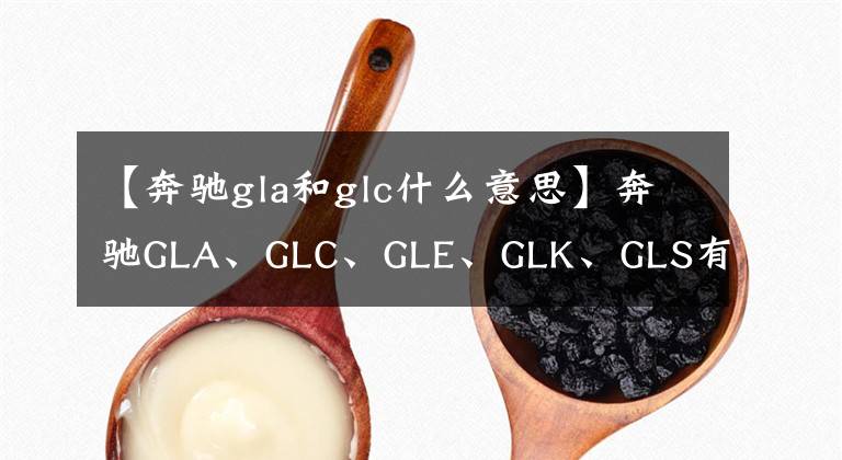 【奔驰gla和glc什么意思】奔驰GLA、GLC、GLE、GLK、GLS有什么区别？