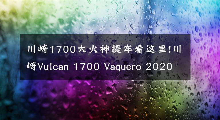 川崎1700大火神提车看这里!川崎Vulcan 1700 Vaquero 2020 具有东方色彩的美式巡航