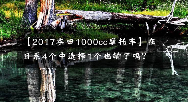 【2017本田1000cc摩托车】在日系4个中选择1个也输了吗？最耿直的师傅升级仿战。