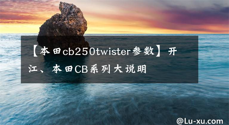 【本田cb250twister参数】开江、本田CB系列大说明