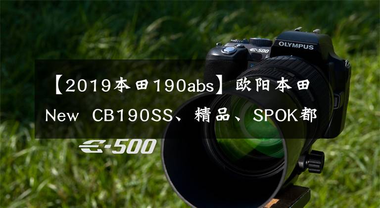 【2019本田190abs】欧阳本田New  CB190SS、精品、SPOK都是手工制作的，续航690公里。