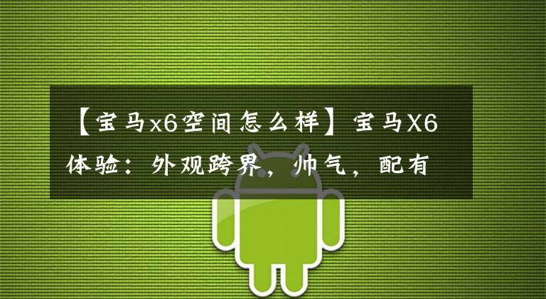 【宝马x6空间怎么样】宝马X6体验：外观跨界，帅气，配有激光前灯，空间小，价格又降了