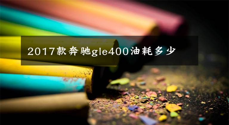 2017款奔驰gle400油耗多少