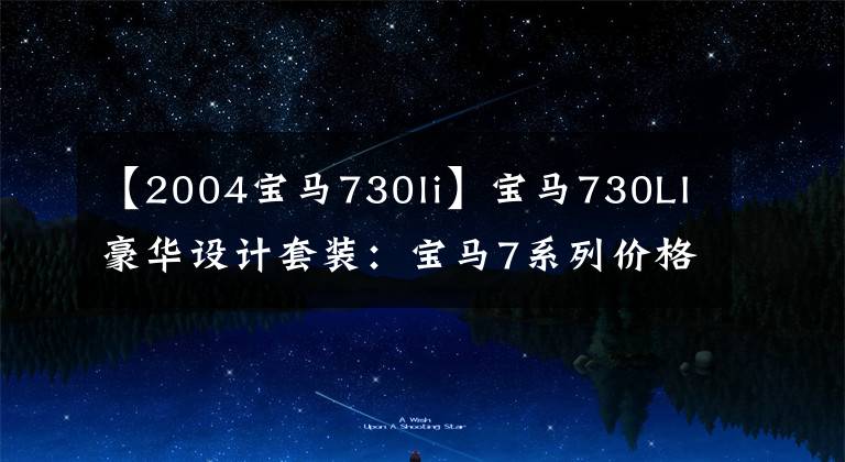 【2004宝马730li】宝马730LI豪华设计套装：宝马7系列价格最便宜的轿车