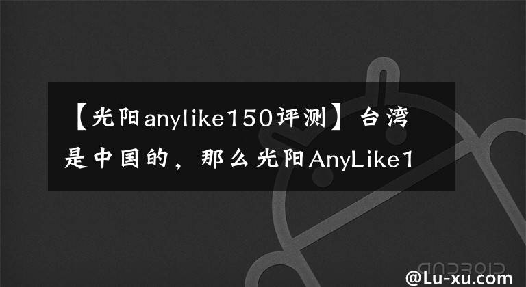 【光阳anylike150评测】台湾是中国的，那么光阳AnyLike150就是国产最好的踏板车，没毛病