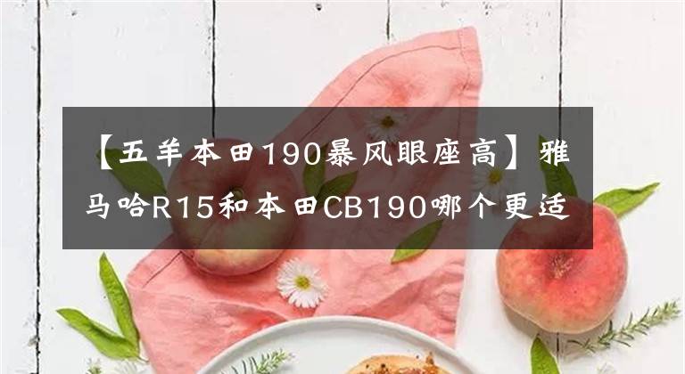 【五羊本田190暴风眼座高】雅马哈R15和本田CB190哪个更适合上班通勤？老司机通常选择后者