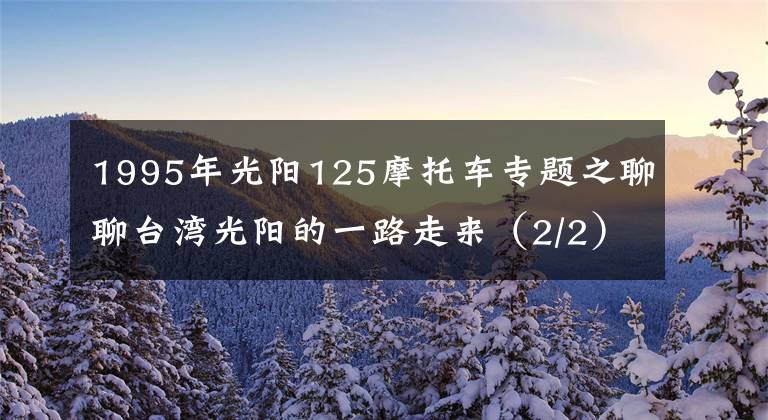 1995年光阳125摩托车专题之聊聊台湾光阳的一路走来（2/2）