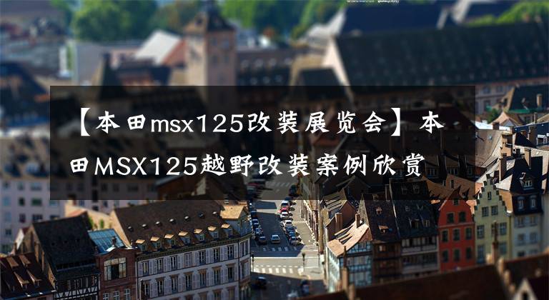 【本田msx125改装展览会】本田MSX125越野改装案例欣赏