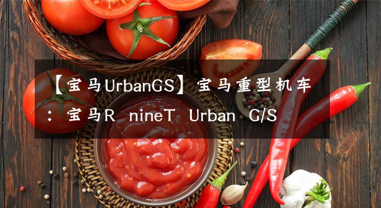 【宝马UrbanGS】宝马重型机车：宝马R  nineT  Urban  G/S