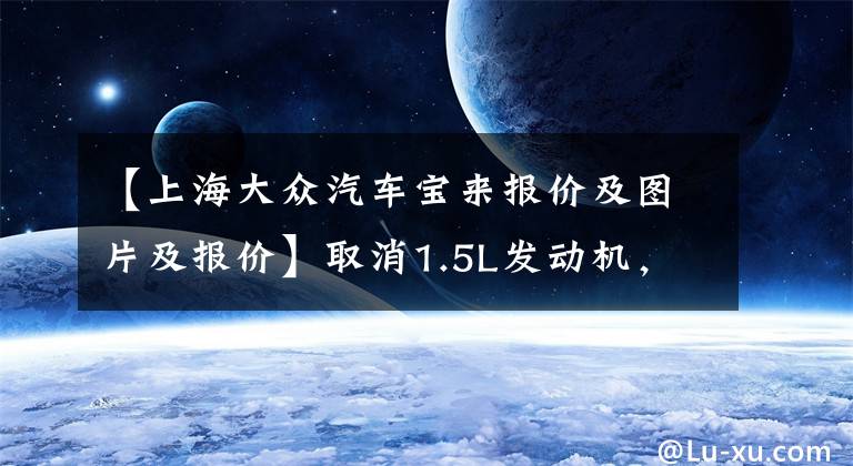 【上海大众汽车宝来报价及图片及报价】取消1.5L发动机，一汽大众-新款宝来正式上市，起售价11.29万元