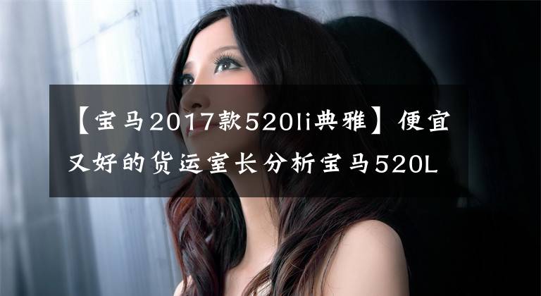 【宝马2017款520li典雅】便宜又好的货运室长分析宝马520Li优雅型