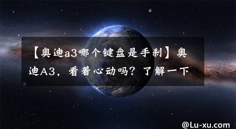 【奥迪a3哪个键盘是手刹】奥迪A3，看着心动吗？了解一下