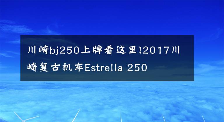 川崎bj250上牌看这里!2017川崎复古机车Estrella 250
