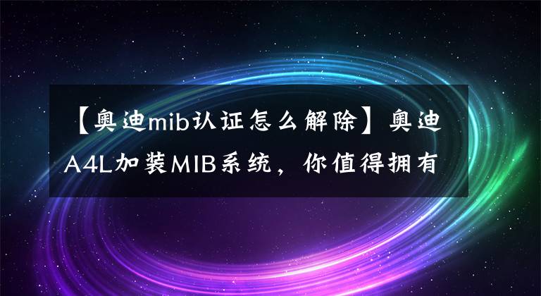 【奥迪mib认证怎么解除】奥迪A4L加装MIB系统，你值得拥有！