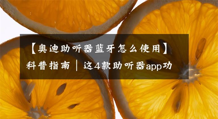 【奥迪助听器蓝牙怎么使用】科普指南｜这4款助听器app功能实用又强大，你用过吗？