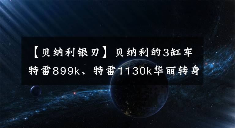 【贝纳利银刃】贝纳利的3缸车特雷899k、特雷1130k华丽转身