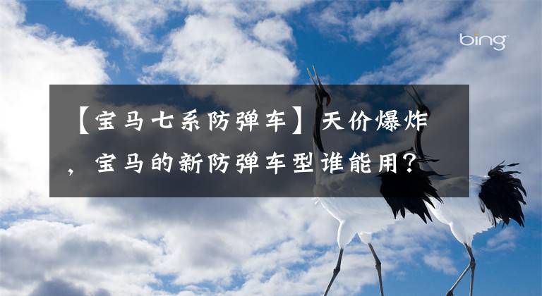 【宝马七系防弹车】天价爆炸，宝马的新防弹车型谁能用？